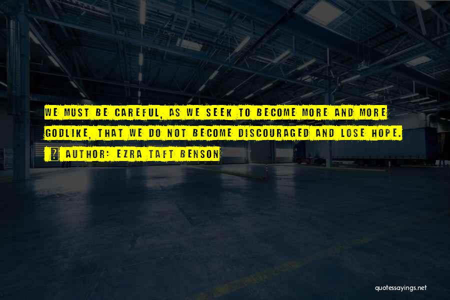 Ezra Taft Benson Quotes: We Must Be Careful, As We Seek To Become More And More Godlike, That We Do Not Become Discouraged And
