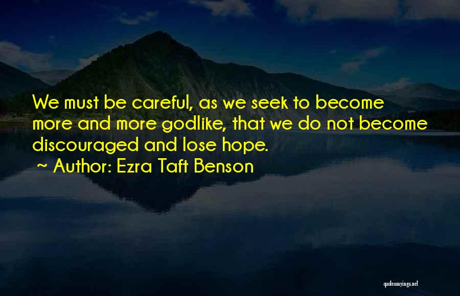 Ezra Taft Benson Quotes: We Must Be Careful, As We Seek To Become More And More Godlike, That We Do Not Become Discouraged And
