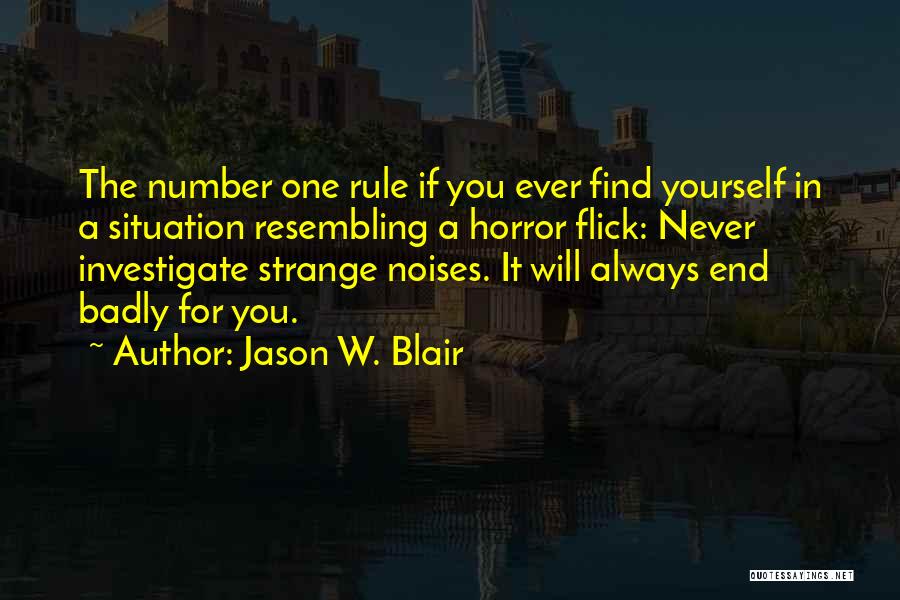 Jason W. Blair Quotes: The Number One Rule If You Ever Find Yourself In A Situation Resembling A Horror Flick: Never Investigate Strange Noises.