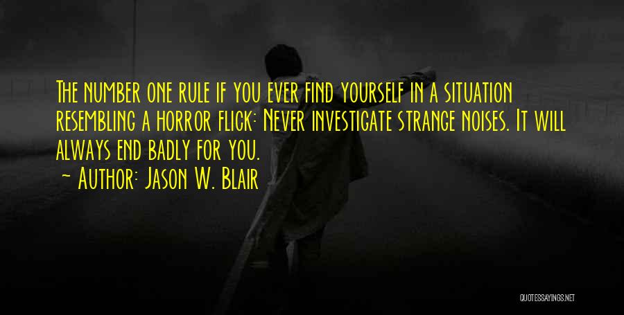 Jason W. Blair Quotes: The Number One Rule If You Ever Find Yourself In A Situation Resembling A Horror Flick: Never Investigate Strange Noises.