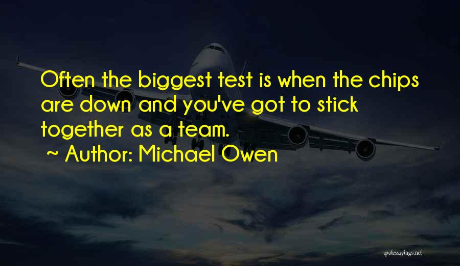 Michael Owen Quotes: Often The Biggest Test Is When The Chips Are Down And You've Got To Stick Together As A Team.