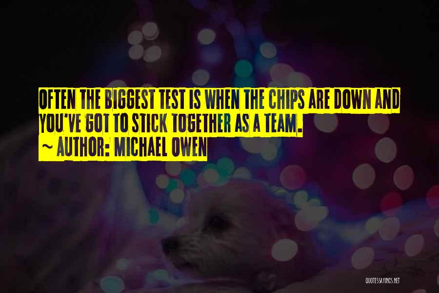 Michael Owen Quotes: Often The Biggest Test Is When The Chips Are Down And You've Got To Stick Together As A Team.