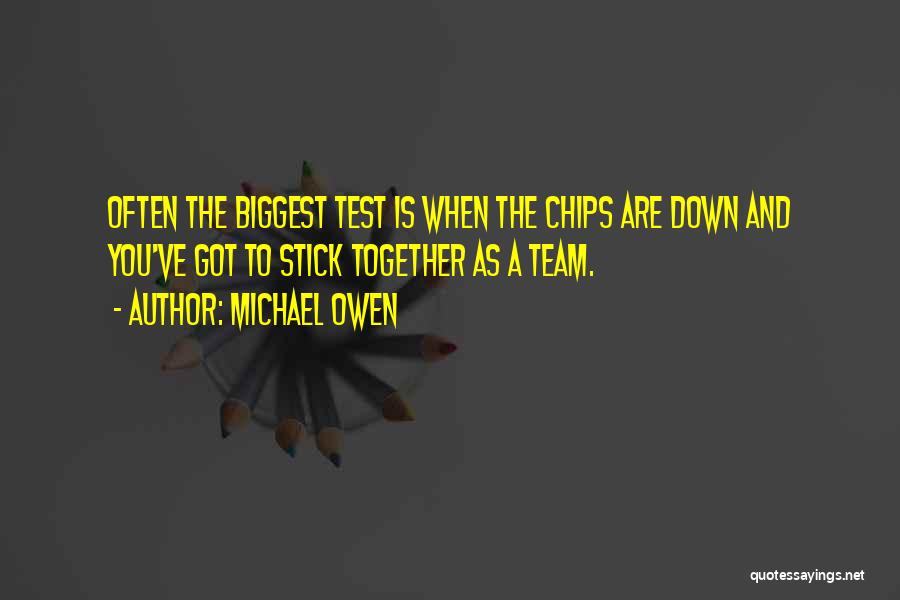 Michael Owen Quotes: Often The Biggest Test Is When The Chips Are Down And You've Got To Stick Together As A Team.