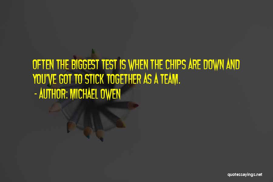 Michael Owen Quotes: Often The Biggest Test Is When The Chips Are Down And You've Got To Stick Together As A Team.