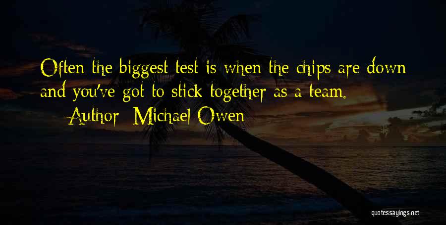 Michael Owen Quotes: Often The Biggest Test Is When The Chips Are Down And You've Got To Stick Together As A Team.