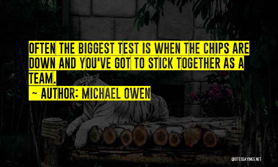 Michael Owen Quotes: Often The Biggest Test Is When The Chips Are Down And You've Got To Stick Together As A Team.