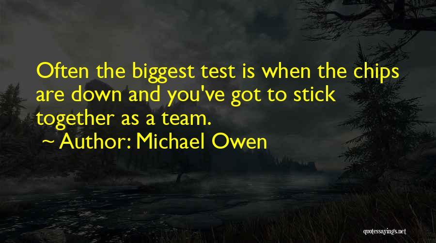 Michael Owen Quotes: Often The Biggest Test Is When The Chips Are Down And You've Got To Stick Together As A Team.
