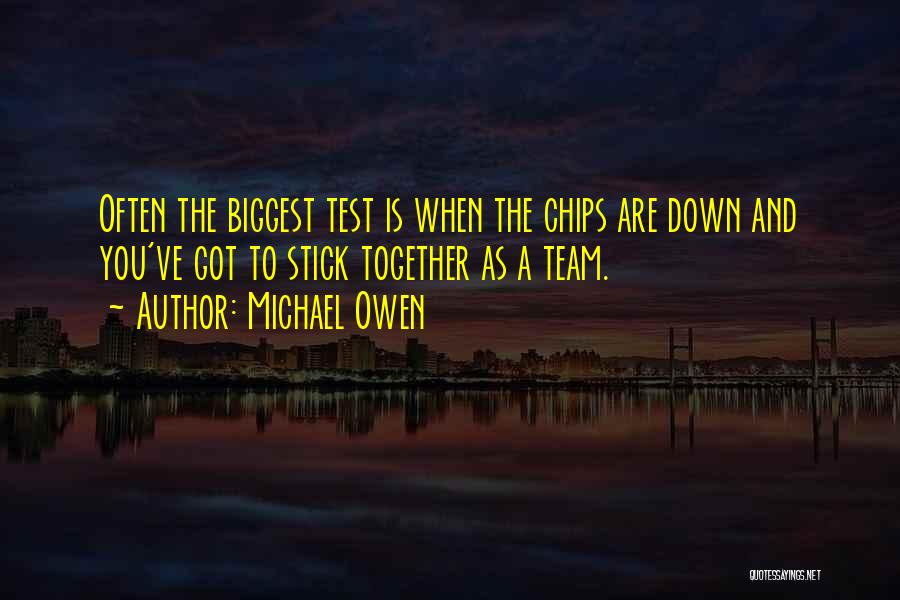 Michael Owen Quotes: Often The Biggest Test Is When The Chips Are Down And You've Got To Stick Together As A Team.