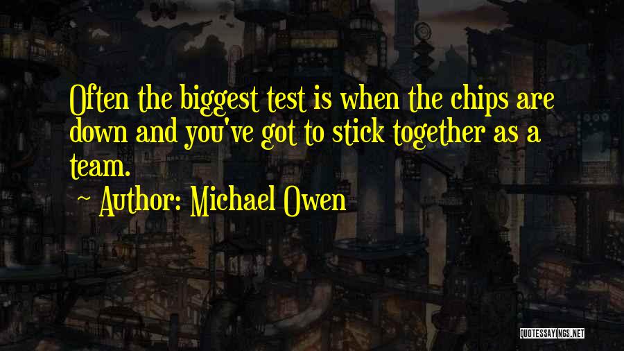 Michael Owen Quotes: Often The Biggest Test Is When The Chips Are Down And You've Got To Stick Together As A Team.