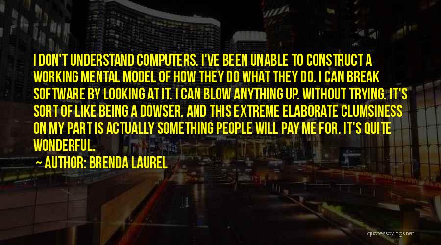 Brenda Laurel Quotes: I Don't Understand Computers. I've Been Unable To Construct A Working Mental Model Of How They Do What They Do.