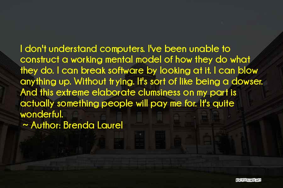 Brenda Laurel Quotes: I Don't Understand Computers. I've Been Unable To Construct A Working Mental Model Of How They Do What They Do.