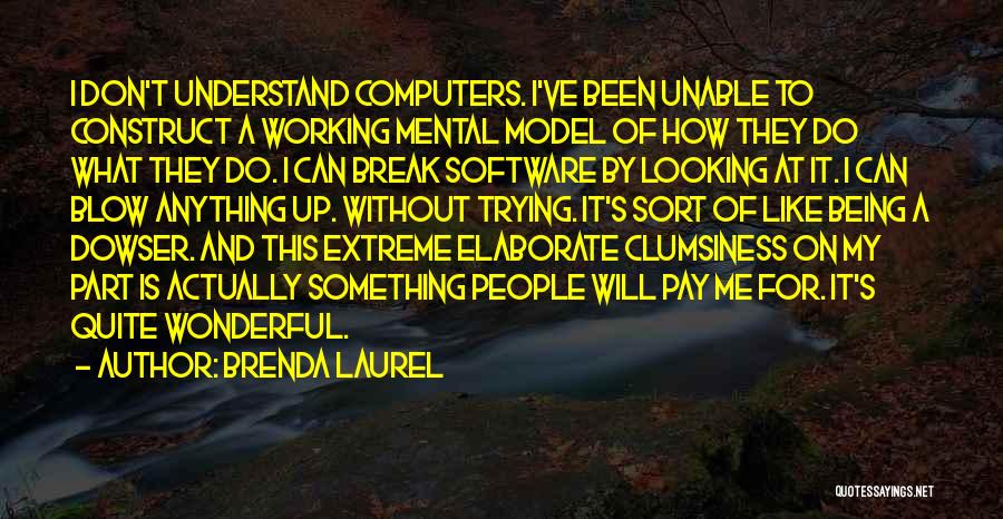 Brenda Laurel Quotes: I Don't Understand Computers. I've Been Unable To Construct A Working Mental Model Of How They Do What They Do.