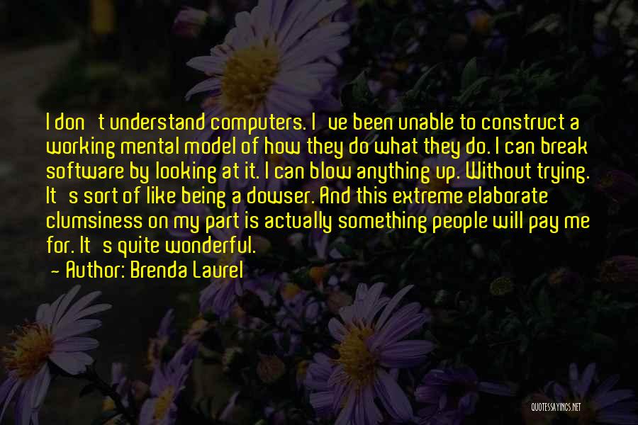 Brenda Laurel Quotes: I Don't Understand Computers. I've Been Unable To Construct A Working Mental Model Of How They Do What They Do.