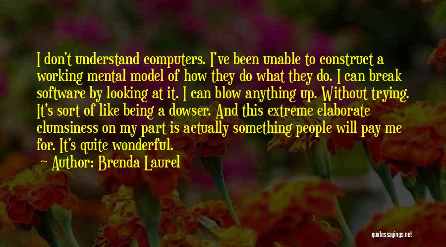 Brenda Laurel Quotes: I Don't Understand Computers. I've Been Unable To Construct A Working Mental Model Of How They Do What They Do.