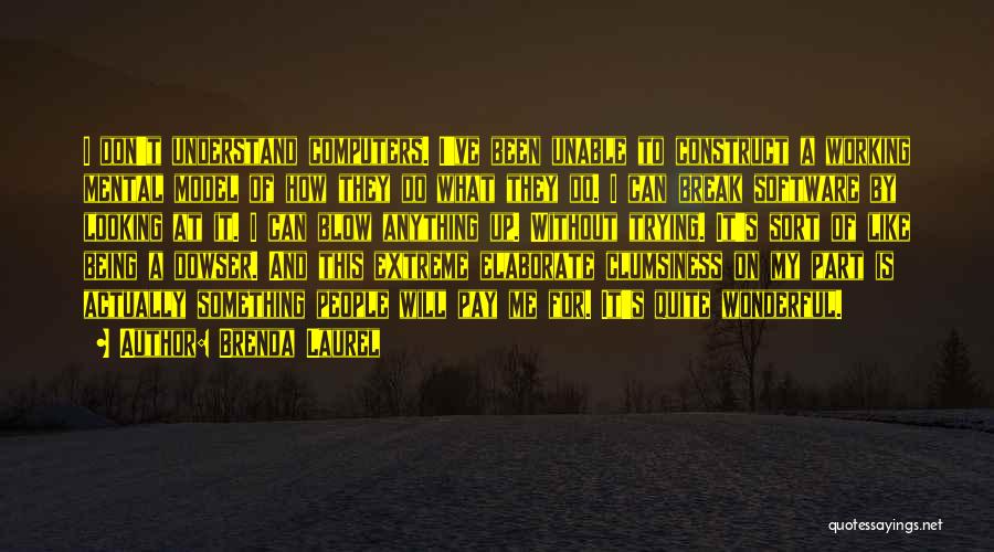 Brenda Laurel Quotes: I Don't Understand Computers. I've Been Unable To Construct A Working Mental Model Of How They Do What They Do.