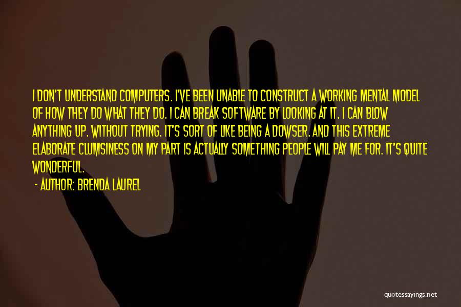 Brenda Laurel Quotes: I Don't Understand Computers. I've Been Unable To Construct A Working Mental Model Of How They Do What They Do.