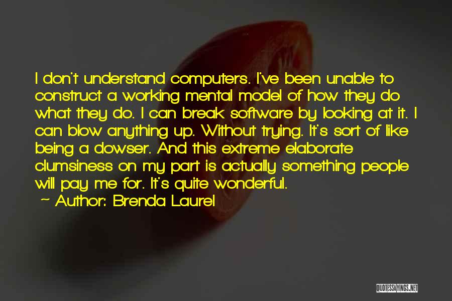 Brenda Laurel Quotes: I Don't Understand Computers. I've Been Unable To Construct A Working Mental Model Of How They Do What They Do.