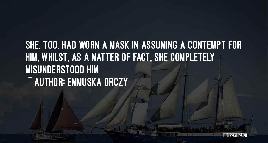 Emmuska Orczy Quotes: She, Too, Had Worn A Mask In Assuming A Contempt For Him, Whilst, As A Matter Of Fact, She Completely