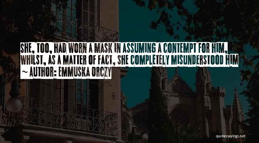 Emmuska Orczy Quotes: She, Too, Had Worn A Mask In Assuming A Contempt For Him, Whilst, As A Matter Of Fact, She Completely