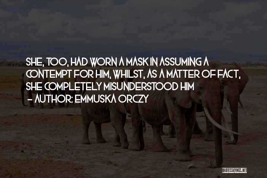 Emmuska Orczy Quotes: She, Too, Had Worn A Mask In Assuming A Contempt For Him, Whilst, As A Matter Of Fact, She Completely