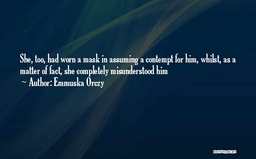 Emmuska Orczy Quotes: She, Too, Had Worn A Mask In Assuming A Contempt For Him, Whilst, As A Matter Of Fact, She Completely