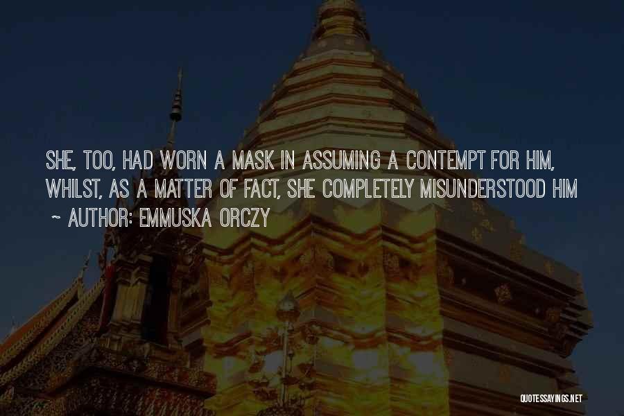 Emmuska Orczy Quotes: She, Too, Had Worn A Mask In Assuming A Contempt For Him, Whilst, As A Matter Of Fact, She Completely