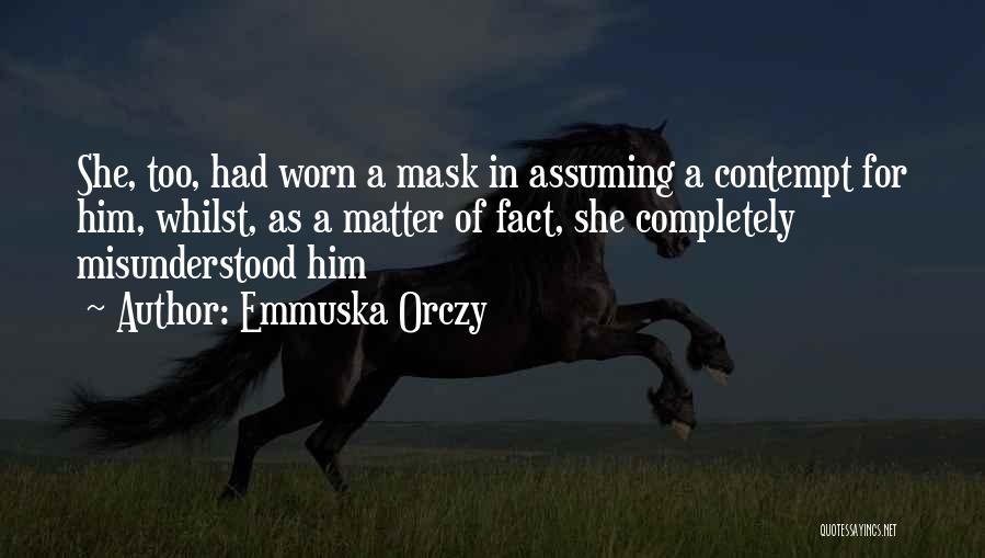 Emmuska Orczy Quotes: She, Too, Had Worn A Mask In Assuming A Contempt For Him, Whilst, As A Matter Of Fact, She Completely