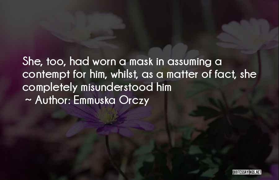 Emmuska Orczy Quotes: She, Too, Had Worn A Mask In Assuming A Contempt For Him, Whilst, As A Matter Of Fact, She Completely