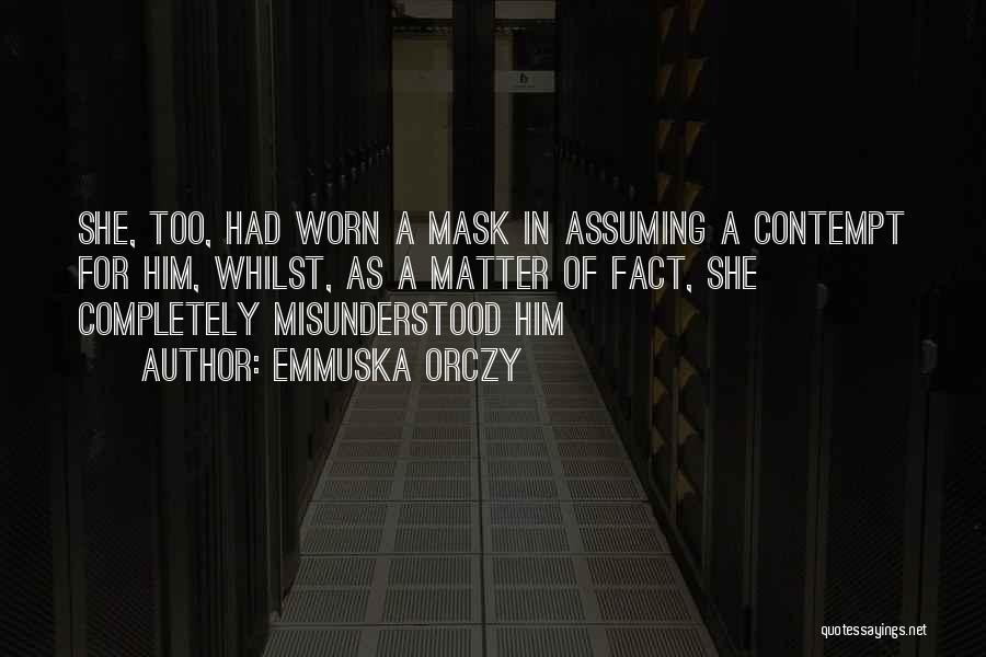 Emmuska Orczy Quotes: She, Too, Had Worn A Mask In Assuming A Contempt For Him, Whilst, As A Matter Of Fact, She Completely