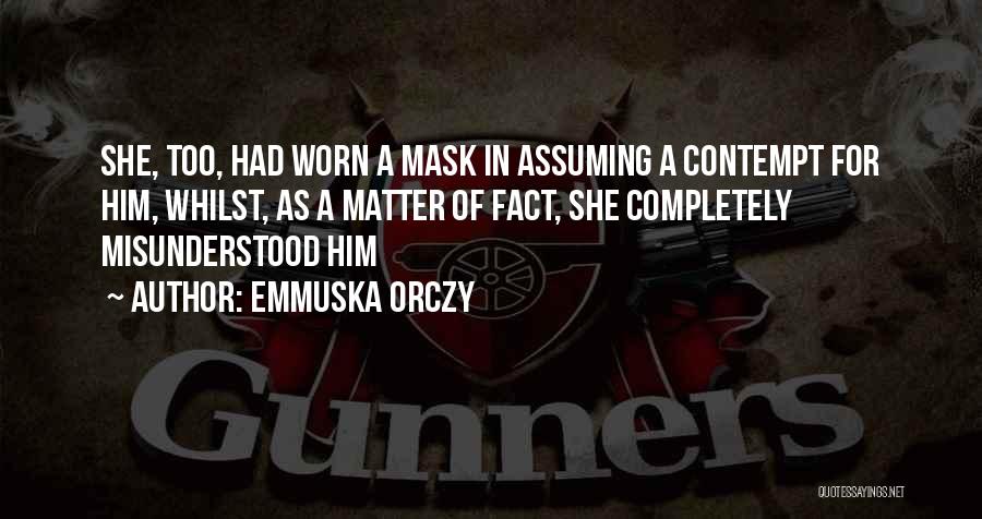Emmuska Orczy Quotes: She, Too, Had Worn A Mask In Assuming A Contempt For Him, Whilst, As A Matter Of Fact, She Completely