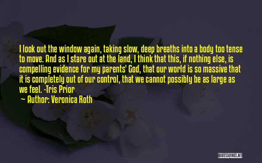 Veronica Roth Quotes: I Look Out The Window Again, Taking Slow, Deep Breaths Into A Body Too Tense To Move. And As I