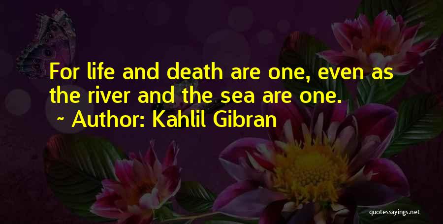 Kahlil Gibran Quotes: For Life And Death Are One, Even As The River And The Sea Are One.