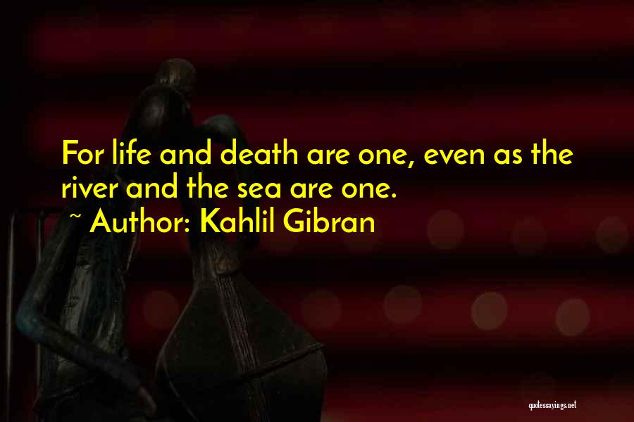 Kahlil Gibran Quotes: For Life And Death Are One, Even As The River And The Sea Are One.