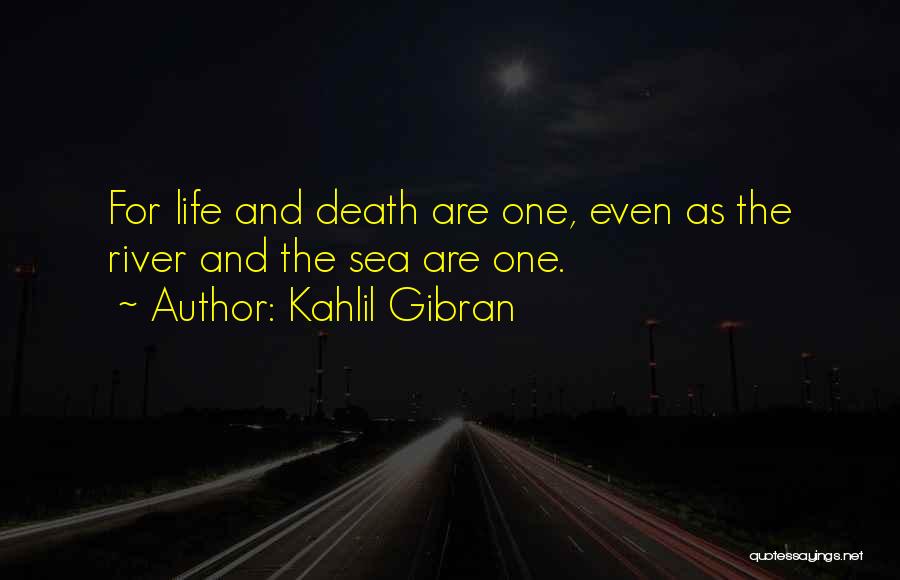 Kahlil Gibran Quotes: For Life And Death Are One, Even As The River And The Sea Are One.