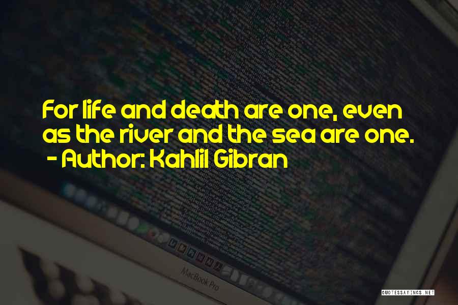 Kahlil Gibran Quotes: For Life And Death Are One, Even As The River And The Sea Are One.