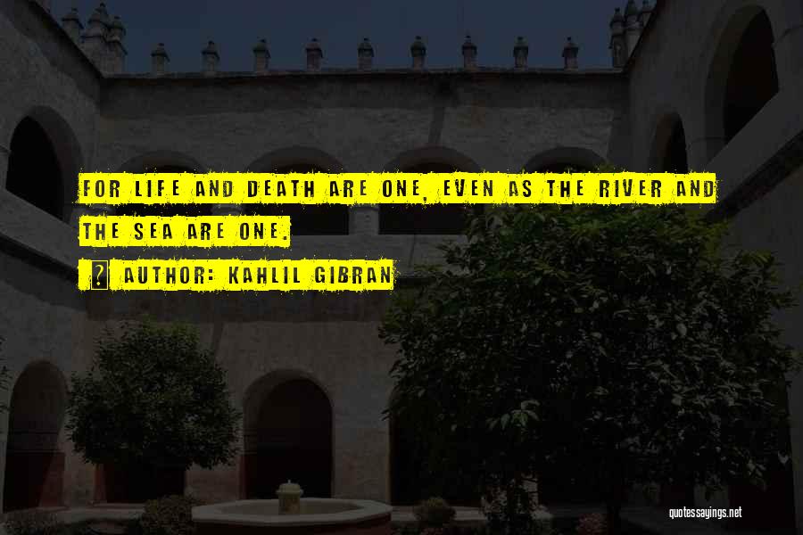 Kahlil Gibran Quotes: For Life And Death Are One, Even As The River And The Sea Are One.