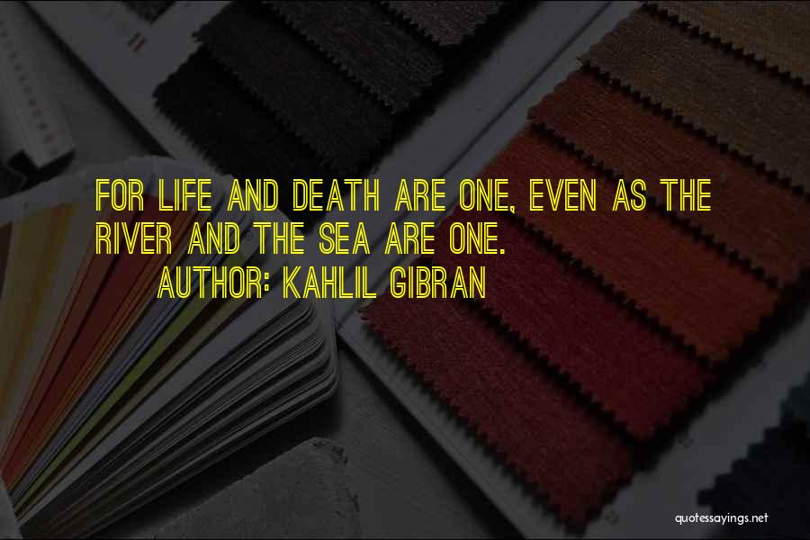 Kahlil Gibran Quotes: For Life And Death Are One, Even As The River And The Sea Are One.
