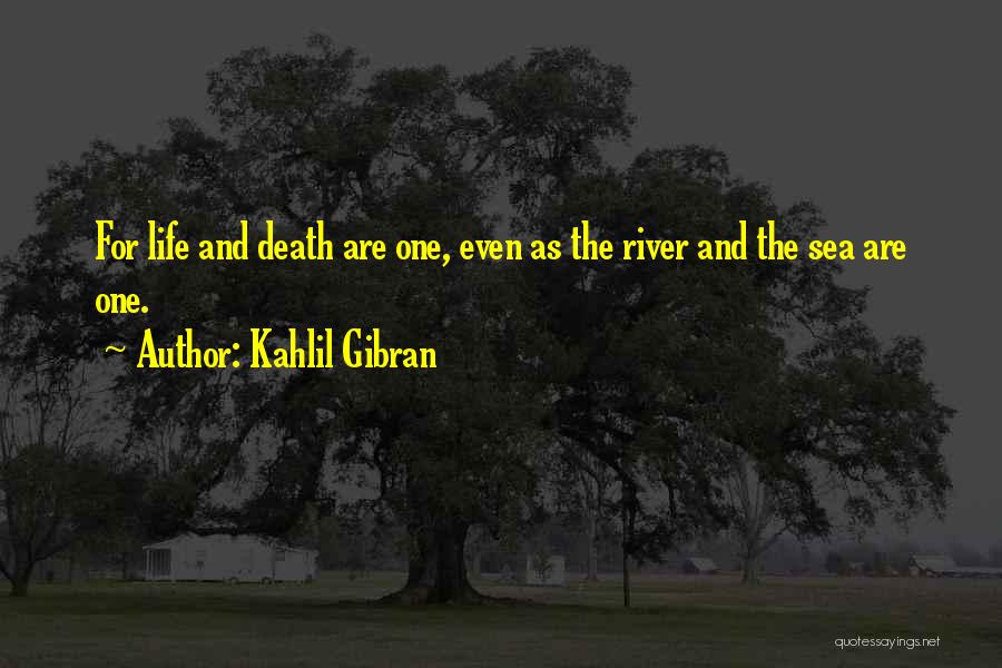 Kahlil Gibran Quotes: For Life And Death Are One, Even As The River And The Sea Are One.