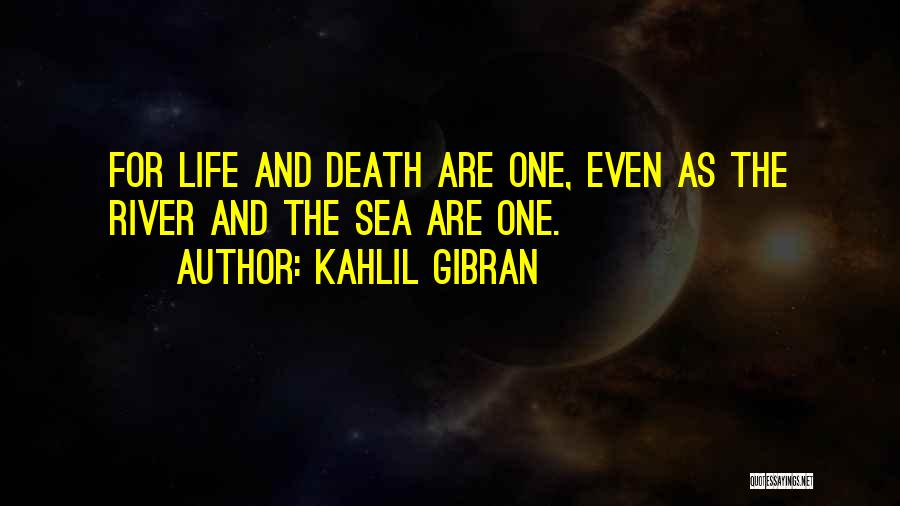 Kahlil Gibran Quotes: For Life And Death Are One, Even As The River And The Sea Are One.