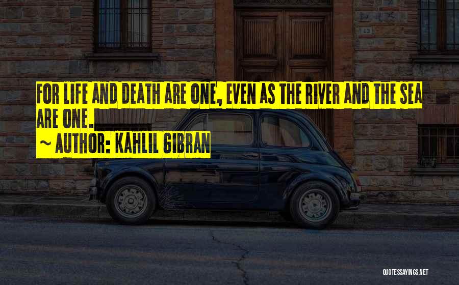 Kahlil Gibran Quotes: For Life And Death Are One, Even As The River And The Sea Are One.