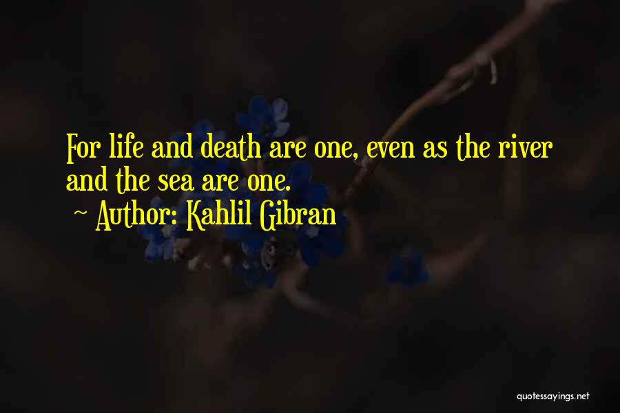 Kahlil Gibran Quotes: For Life And Death Are One, Even As The River And The Sea Are One.
