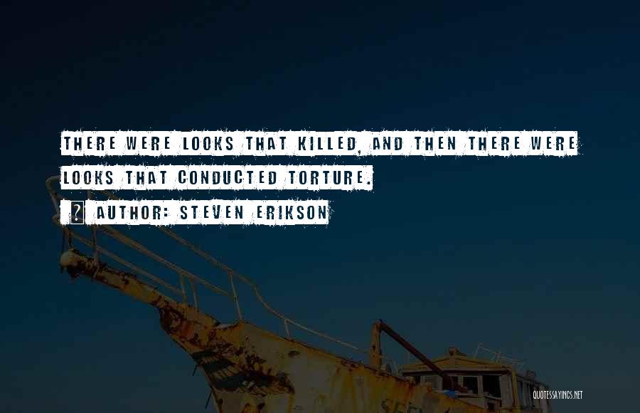 Steven Erikson Quotes: There Were Looks That Killed, And Then There Were Looks That Conducted Torture.