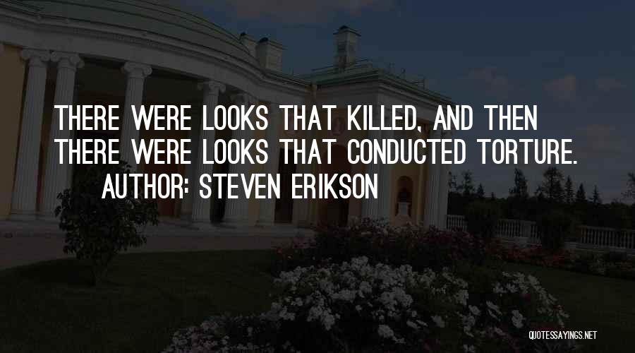 Steven Erikson Quotes: There Were Looks That Killed, And Then There Were Looks That Conducted Torture.