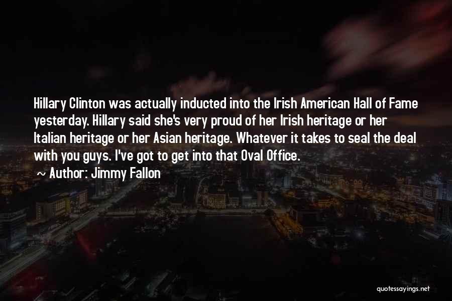 Jimmy Fallon Quotes: Hillary Clinton Was Actually Inducted Into The Irish American Hall Of Fame Yesterday. Hillary Said She's Very Proud Of Her