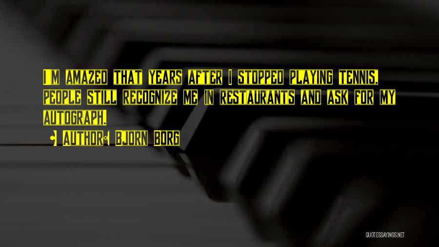 Bjorn Borg Quotes: I'm Amazed That Years After I Stopped Playing Tennis, People Still Recognize Me In Restaurants And Ask For My Autograph.