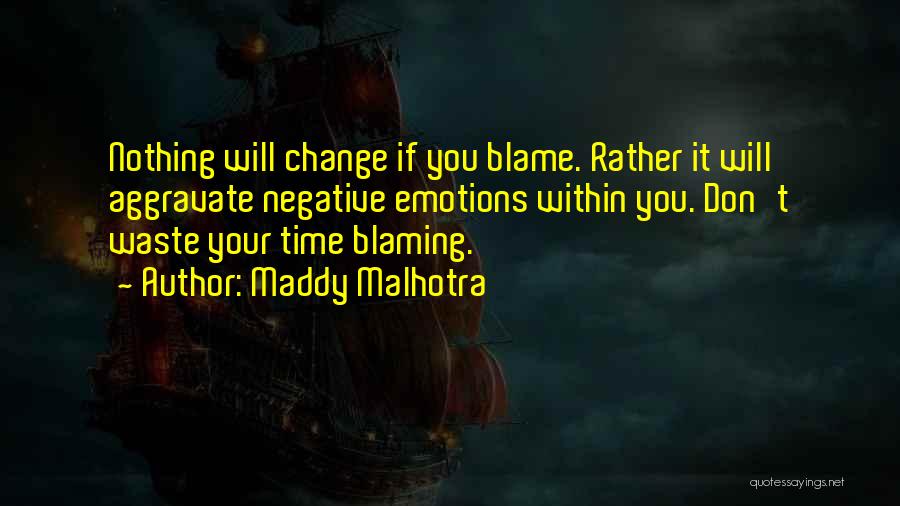 Maddy Malhotra Quotes: Nothing Will Change If You Blame. Rather It Will Aggravate Negative Emotions Within You. Don't Waste Your Time Blaming.