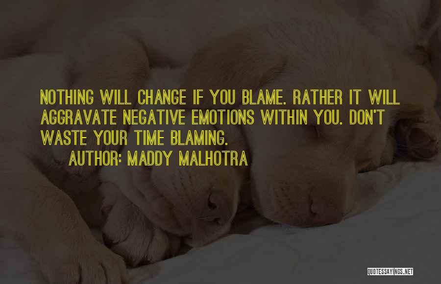 Maddy Malhotra Quotes: Nothing Will Change If You Blame. Rather It Will Aggravate Negative Emotions Within You. Don't Waste Your Time Blaming.