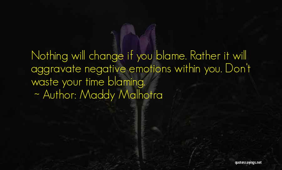 Maddy Malhotra Quotes: Nothing Will Change If You Blame. Rather It Will Aggravate Negative Emotions Within You. Don't Waste Your Time Blaming.