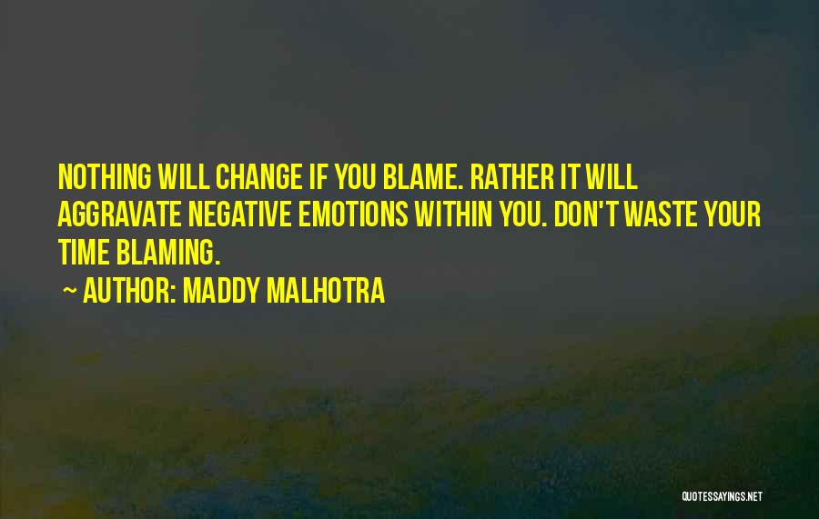 Maddy Malhotra Quotes: Nothing Will Change If You Blame. Rather It Will Aggravate Negative Emotions Within You. Don't Waste Your Time Blaming.