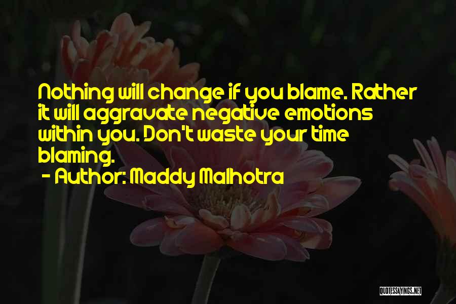 Maddy Malhotra Quotes: Nothing Will Change If You Blame. Rather It Will Aggravate Negative Emotions Within You. Don't Waste Your Time Blaming.